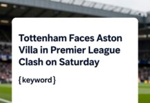 Tottenham Faces Aston Villa in Premier League Clash on Saturday