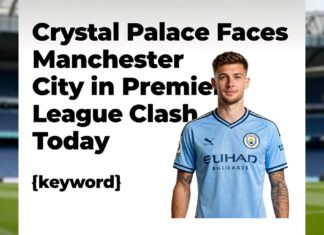 Crystal Palace Faces Manchester City in Premier League Clash Today