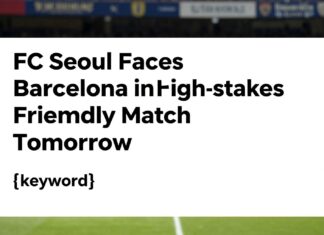 FC Seoul Faces Barcelona in High-Stakes Friendly Match Tomorrow