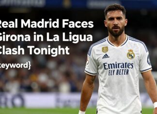 Real Madrid Faces Girona in La Liga Clash Tonight