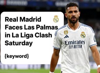 Real Madrid Faces Las Palmas in La Liga Clash Saturday