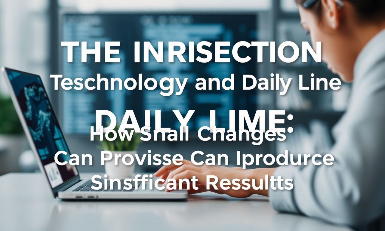 The Intersection of Technology and Daily Life: How Small Changes Can Yield Big Results The Intersection of Technology and Daily Life: How Small Changes Can Produce Significant Results